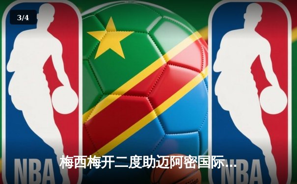 梅西梅开二度助迈阿密国际3-1战胜堪萨斯城，继续领跑东部积分榜 - 3