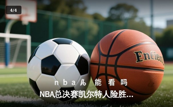 NBA总决赛凯尔特人险胜独行侠，塔图姆31分率队夺赛点 - 4