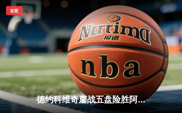 德约科维奇鏖战五盘险胜阿尔卡拉斯，第24座大满贯近在咫尺