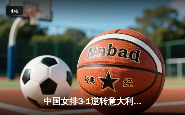 中国女排3-1逆转意大利，张常宁伤愈复出砍22分率队夺赛季首胜 - 4