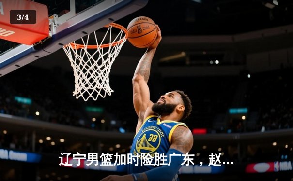 辽宁男篮加时险胜广东，赵继伟33分导演逆转好戏 - 3