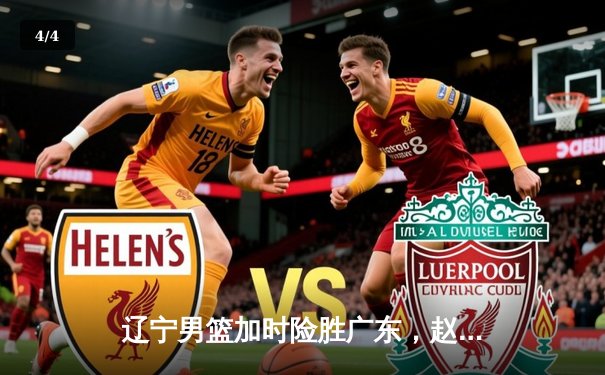 辽宁男篮加时险胜广东，赵继伟33分导演逆转好戏 - 4